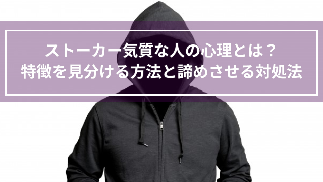 ストーカー気質な人の心理とは？特徴を見分ける方法と諦めさせる対処法