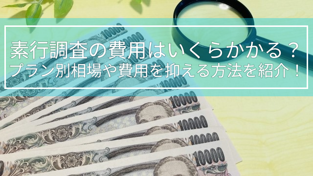 素行調査の費用はいくらかかる？プラン別相場や費用を抑える方法を紹介！