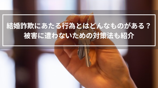 結婚詐欺にあたる行為とはどんなものがある？被害に遭わないための対策法も紹介
