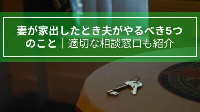 妻が家出したとき夫がやるべき5つのこと｜適切な相談窓口も紹介