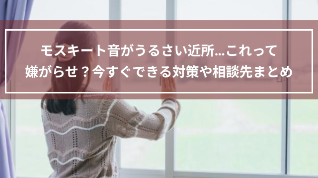 モスキート音がうるさい近所…これって嫌がらせ？今すぐできる対策や相談先まとめ