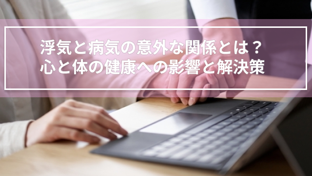 浮気と病気の意外な関係とは？心と体の健康への影響と解決策