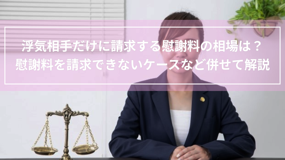 浮気相手だけに請求する慰謝料の相場は？慰謝料を請求できないケースなど併せて解説