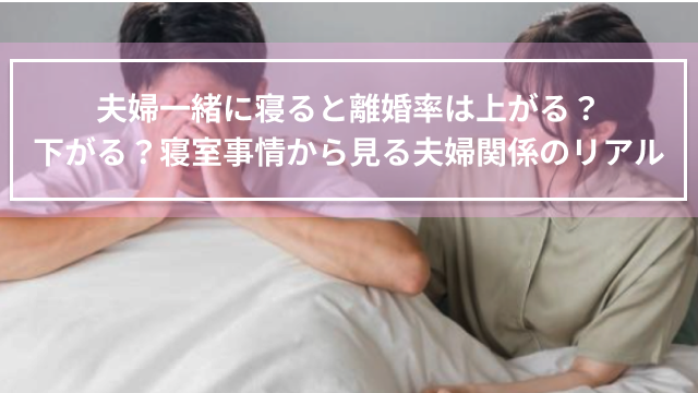 夫婦一緒に寝ると離婚率は上がる？下がる？寝室事情から見る夫婦関係のリアル