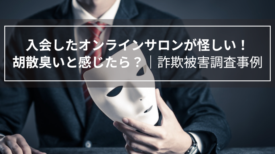 入会したオンラインサロンが怪しい！胡散臭いと感じたら？｜詐欺被害調査事例（埼玉県男性３０代）