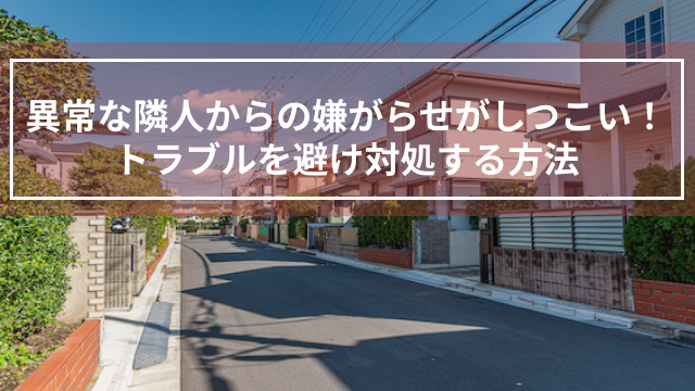 異常な隣人からの嫌がらせがしつこい！トラブルを避け対処する方法