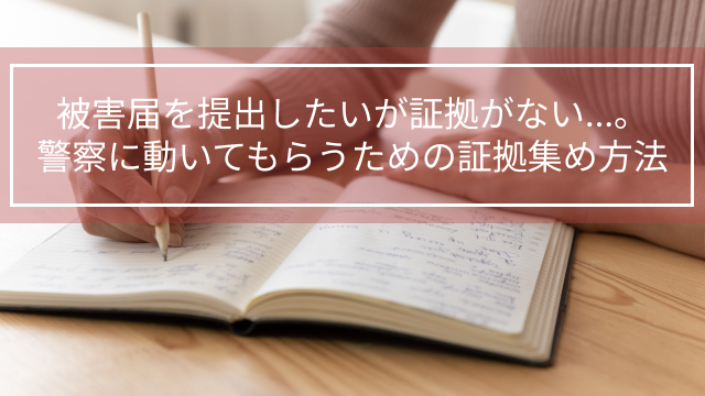 被害届を提出したいが証拠がない…。警察に動いてもらうための証拠集め方法