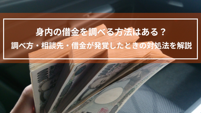 身内の借金を調べる方法はある？調べ方・相談先・借金が発覚したときの対処法を解説