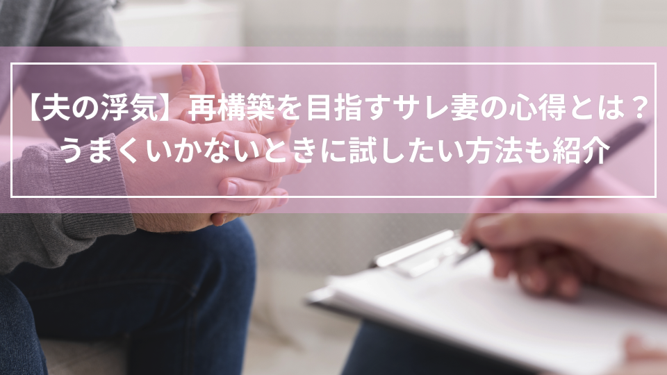 【夫の浮気】再構築を目指すサレ妻の心得とは？うまくいかないときに試したい方法も紹介