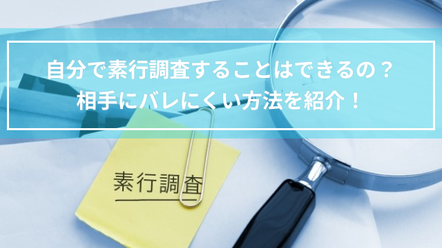自分で素行調査することはできるの?相手にバレにくい方法を紹介!