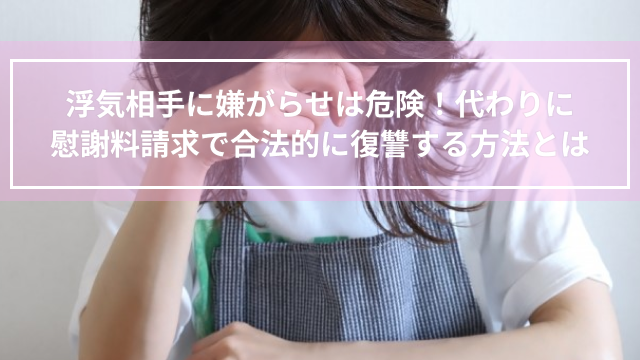 浮気相手に嫌がらせは危険！代わりに慰謝料請求で合法的に復讐する方法とは