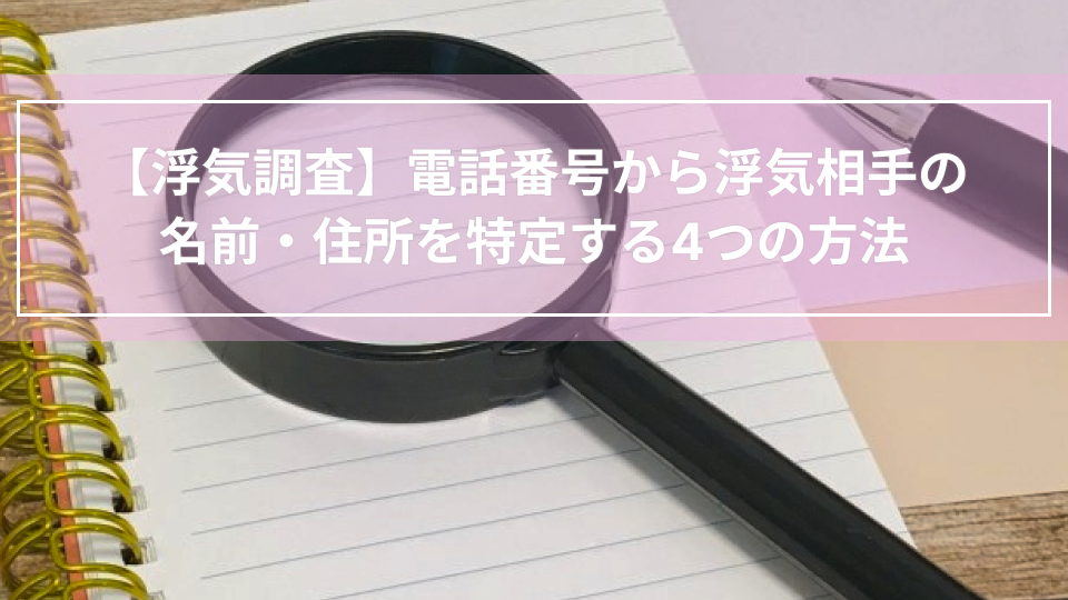 【浮気調査】電話番号から浮気相手の名前・住所を特定する4つの方法