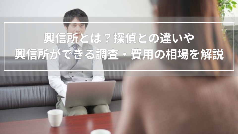 興信所とは？探偵との違いや興信所ができる調査・費用の相場を解説