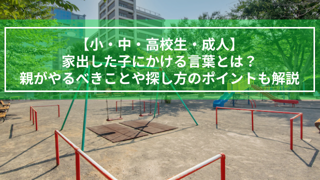 【小・中・高校生・成人】家出した子にかける言葉とは？親がやるべきことや探し方のポイントも解説