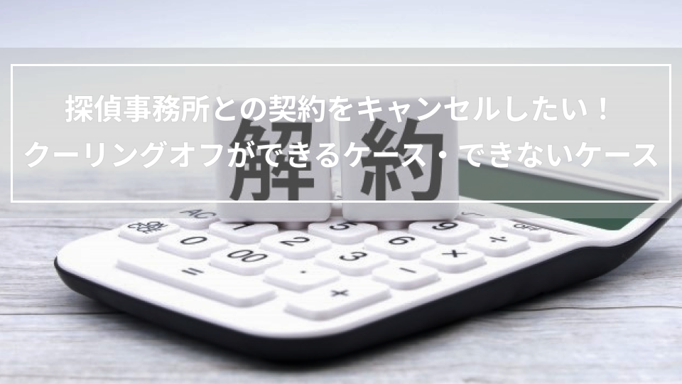 探偵事務所との契約をキャンセルしたい！クーリングオフができるケース・できないケース