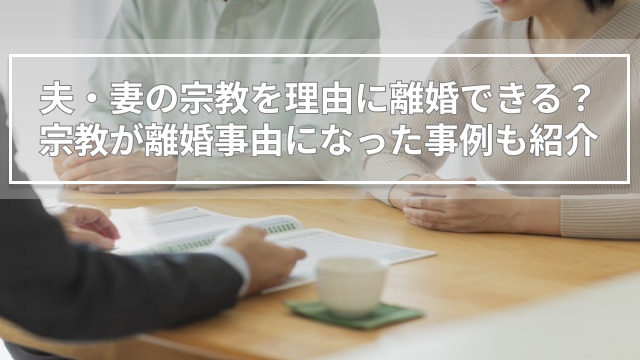 夫・妻の宗教を理由に離婚できる？宗教が離婚事由になった事例も紹介