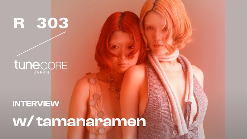 【R 303 × TuneCore Japan】Interview w/tamanaramen のメイン画像