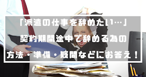 「派遣の仕事を辞めたい…」契約期間途中で辞める為の方法・準備・疑問などにお答え！