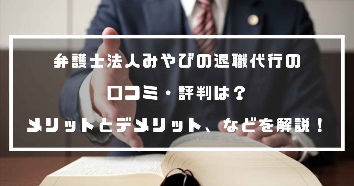 弁護士法人みやびの退職代行の口コミ・評判は？メリットとデメリット、利用をおすすめする人などを解説！