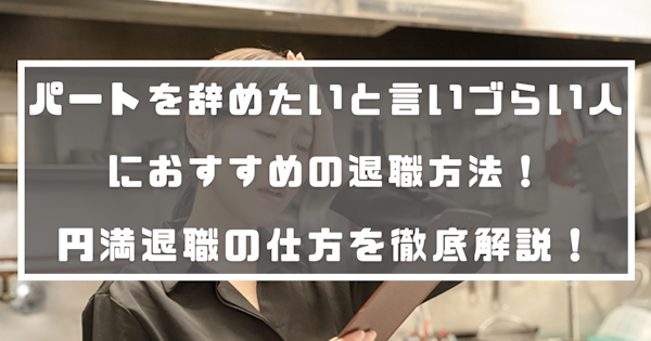 パートを辞めたいと言いづらい人におすすめの退職方法！円満退職の仕方を徹底解説！