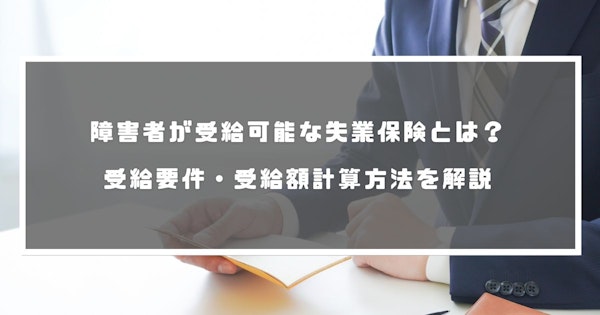 障害者が受給可能な失業保険とは？受給要件・受給額計算方法を解説