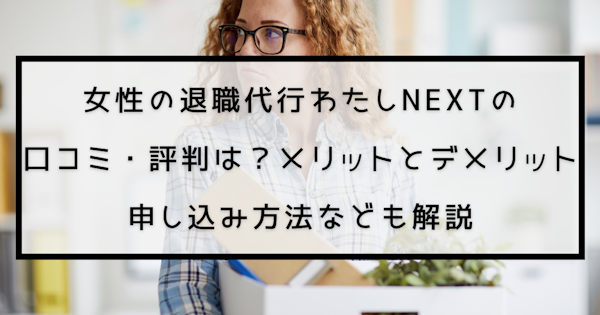 女性の退職代行わたしNEXTの口コミ・評判は？メリットとデメリット、申し込み方法なども解説