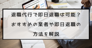 退職代行で即日退職は可能？おすすめの業者や即日退職の方法を解説