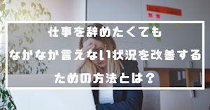 仕事を辞めたいけれどなかなか言えない状況を改善するための方法とは？