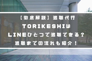 【徹底解説】退職代行TORIKESHIはLINEひとつで退職できる？退職までの流れも紹介！