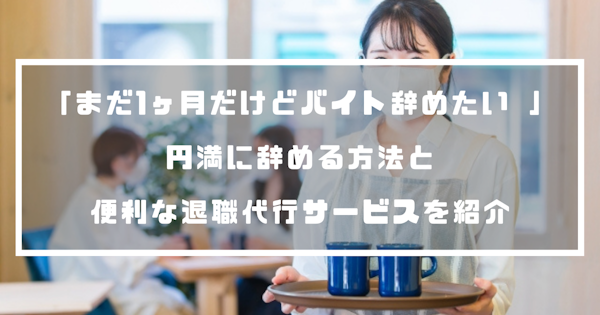 「まだ1ヶ月だけどバイト辞めたい 」円満に辞める方法と便利な退職代行サービスを紹介！