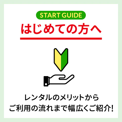 はじめての方へ レンタルのメリットからご利用の流れまで幅広くご紹介！