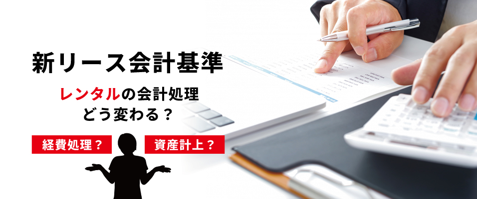 新リース会計基準でレンタルの会計処理はどう変わる?