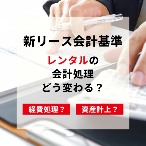 新リース会計基準でレンタルの会計処理はどう変わる？