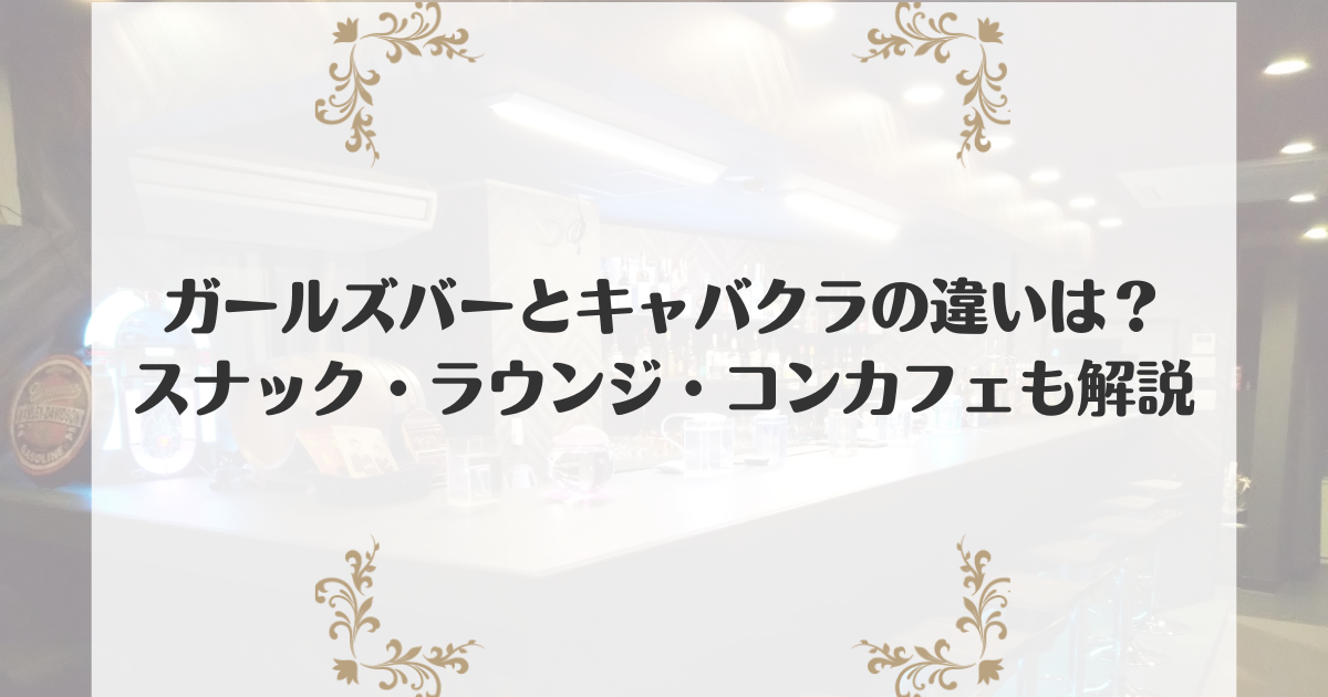 ガールズバーとキャバクラの違いは？スナック・ラウンジ・コンカフェも解説