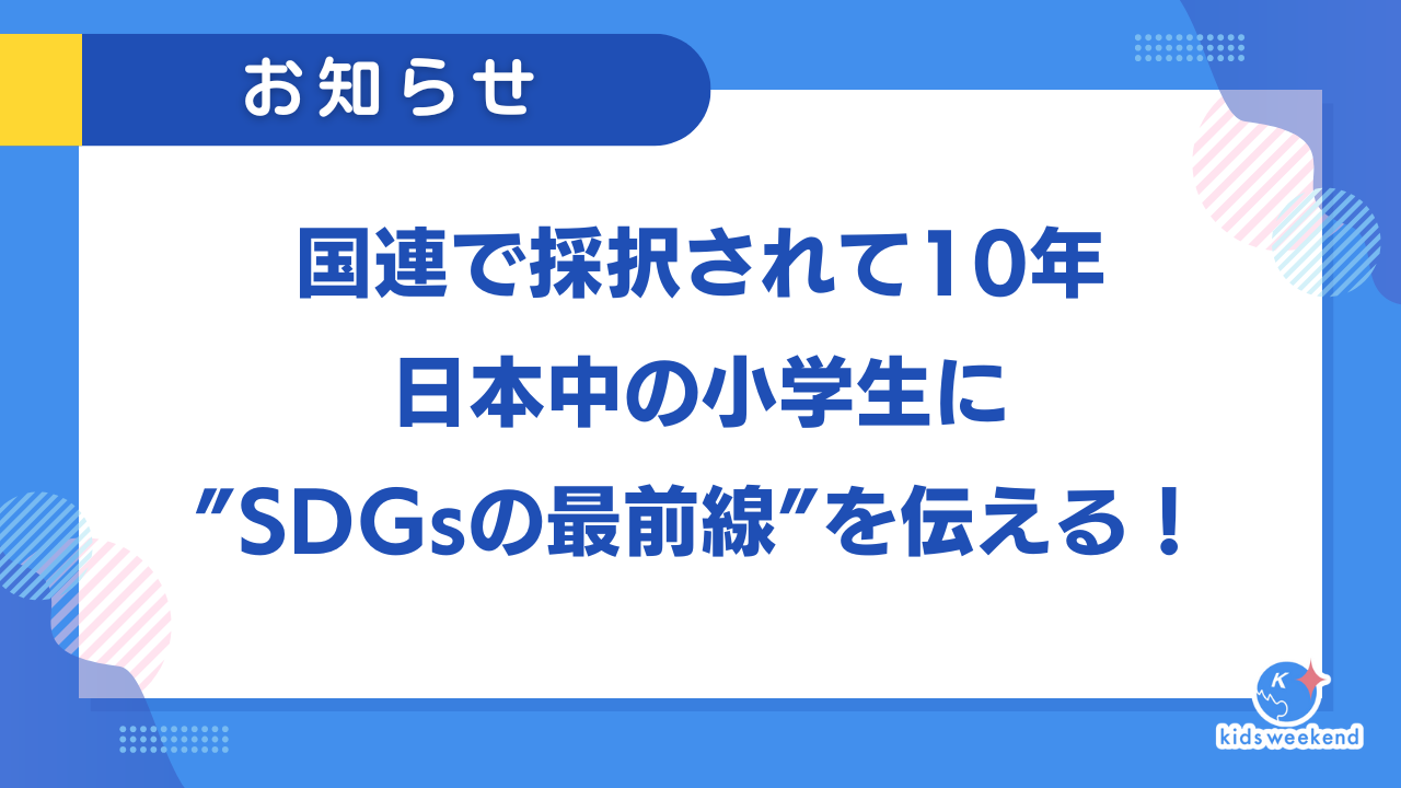 国連で採択されて10年。日本中の小学生に”SDGsの最前線”を伝える！