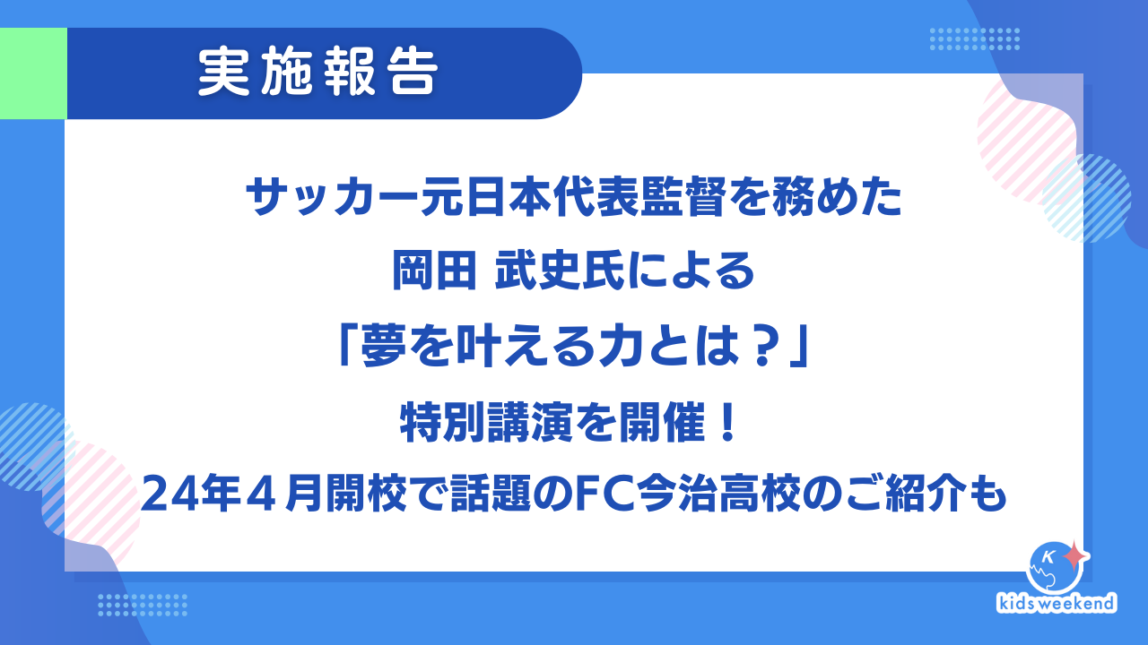 【実施レポート】サッカー元日本代表監督を務めた岡田 武史氏による「夢を叶える力とは？」特別講演を開催！24年４月開校で話題のFC今治高校のご紹介も