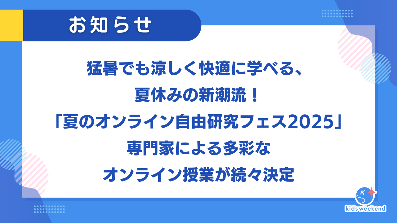 猛暑でも涼しく快適に学べる、夏休みの新潮流!「夏のオンライン自由研究フェス2025」専門家による多彩なオンライン授業が続々決定