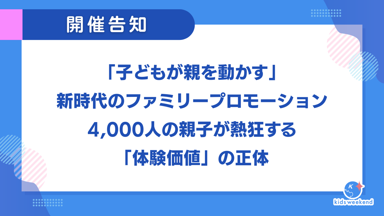  「子どもが親を動かす」新時代のファミリープロモーション。4,000人の親子が熱狂する「体験価値」の正体