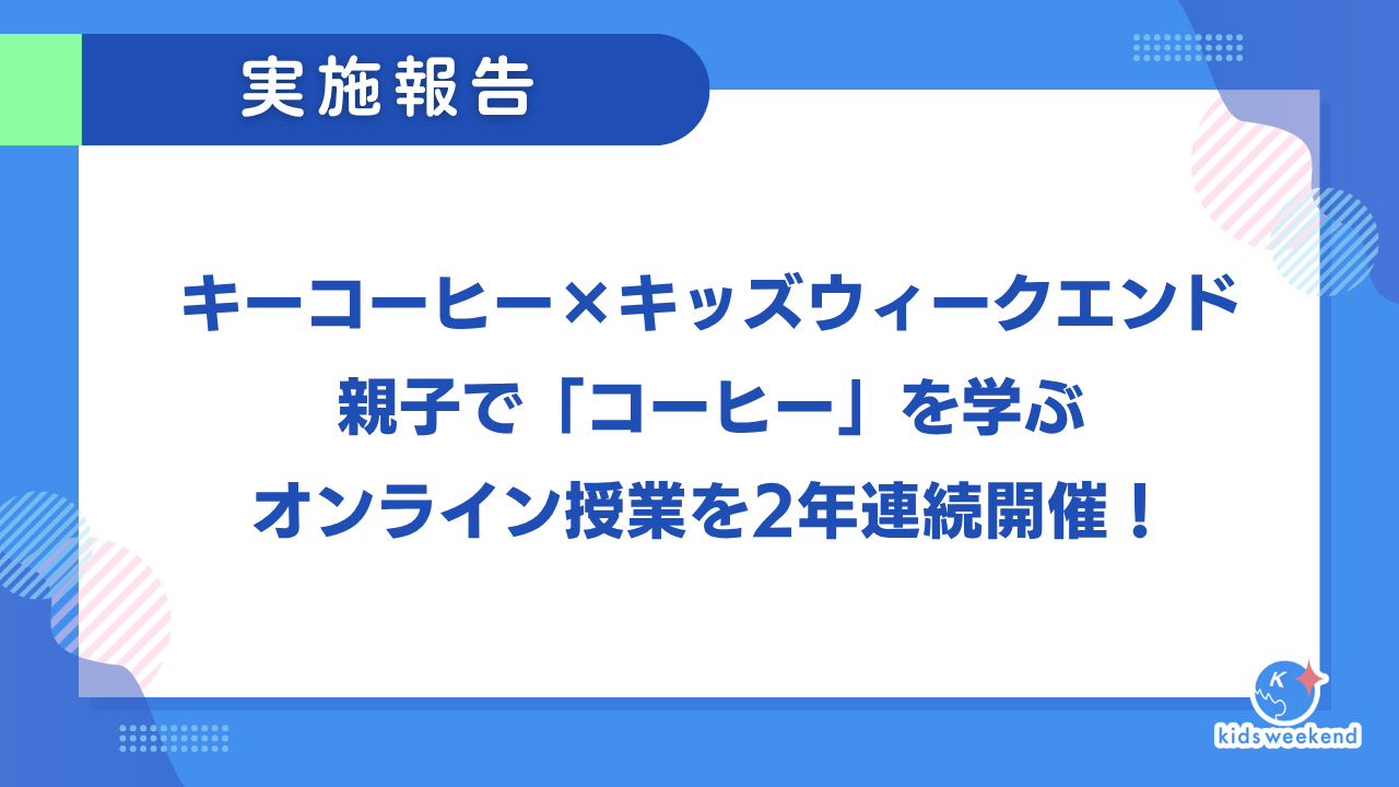 【実施報告】キーコーヒー×キッズウィークエンド、親子で「コーヒー」を学ぶオンライン授業を2年連続開催！
