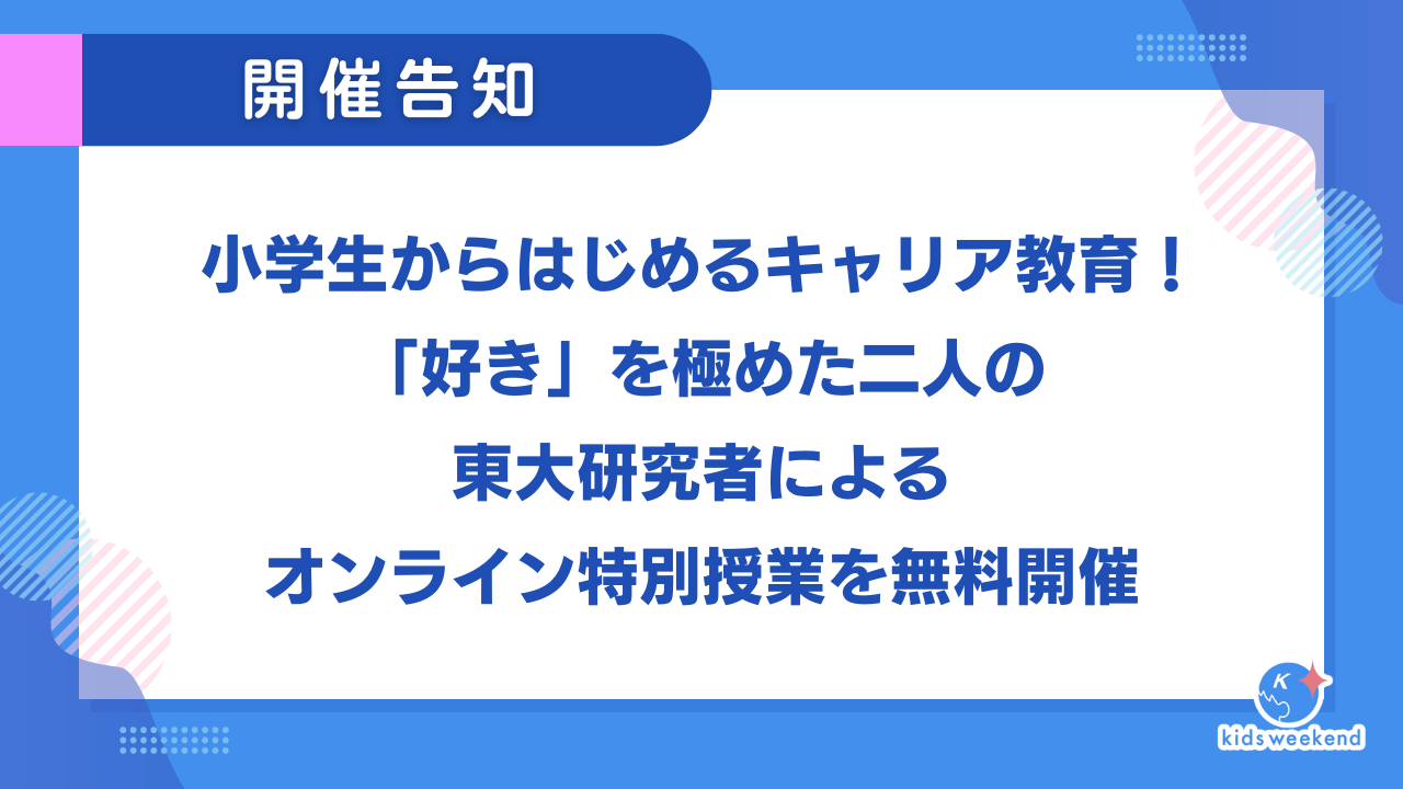 【開催告知】小学生からはじめるキャリア教育！「好き」を極めた二人の東大研究者によるオンライン特別授業を無料開催