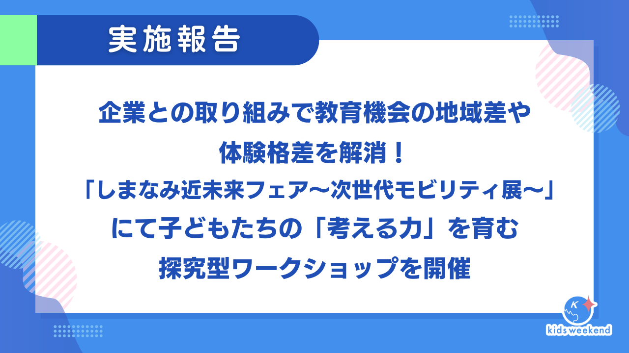 【実施レポート】企業との取り組みで教育機会の地域差や体験格差を解消！「しまなみ近未来フェア～次世代モビリティ展～」にて子どもたちの「考える力」を育む探究型ワークショップを開催