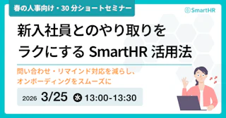 【人事向け・30分】新入社員とのやり取りをラクにするSmartHR活用法 問い合わせ・リマインド対応を減らし、オンボーディングをスムーズに