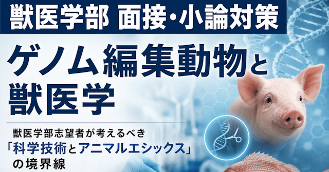 【獣医学部 面接・小論対策】ゲノム編集動物と獣医学:獣医学部志望者が考えるべき「科学技術とアニマルエシックス」の境界線に関する大学受験ブログ記事のサムネイル画像