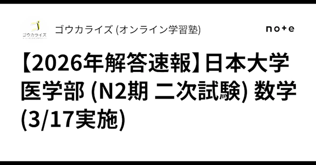 【2026年解答速報】日本大学 医学部 (N2期 二次試験) 数学 (3/17実施) に関する大学受験ブログ記事のサムネイル画像