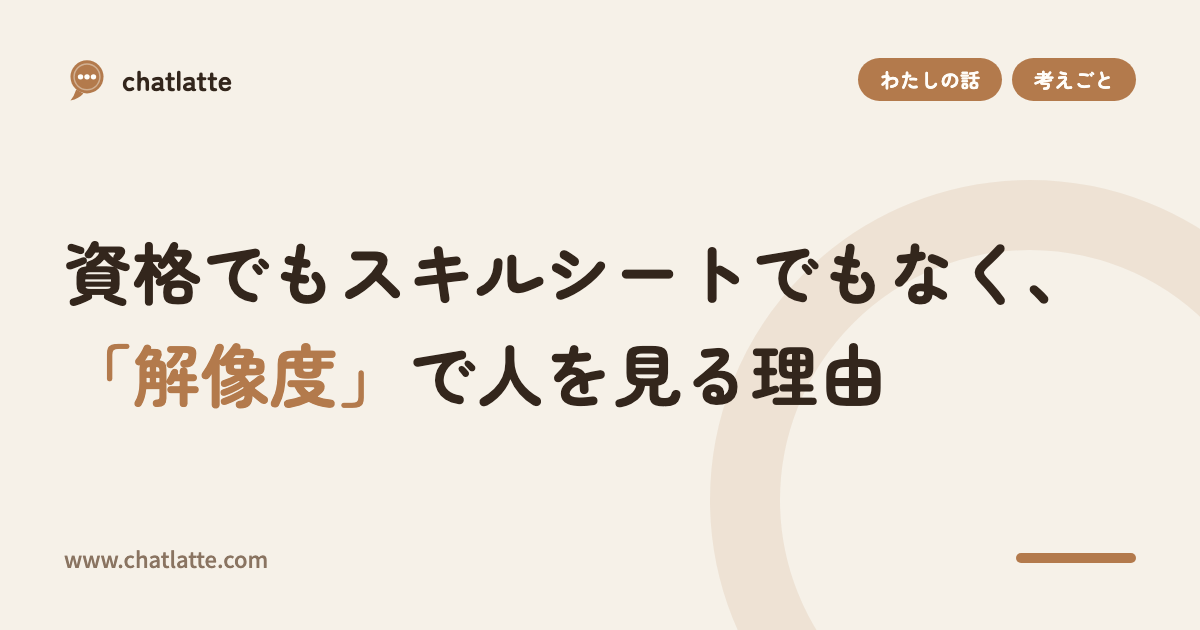 資格でもスキルシートでもなく、「解像度」で人を見る理由