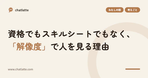 資格でもスキルシートでもなく、「解像度」で人を見る理由