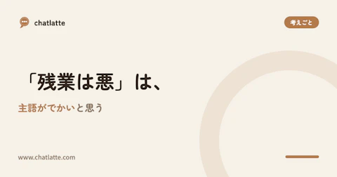 「残業は悪」は、主語がでかいと思う