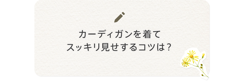 カーディガンを着てすっきり見せするコツは?