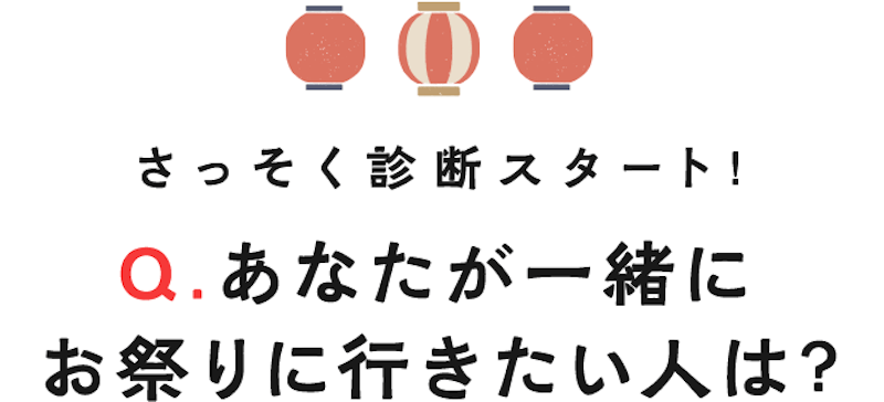 さっそく診断スタート！Q.あなたが一緒にお祭りに行きたい人は？