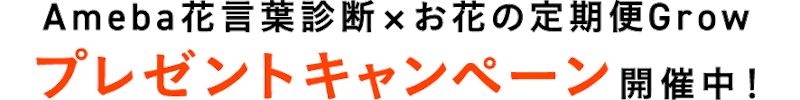 Ameba花言葉診断×お花の定期便Grow プレゼントキャンペーン開催中！